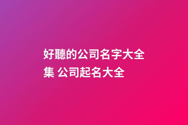 好聽的公司名字大全集 公司起名大全